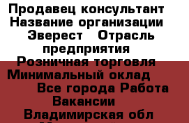 Продавец-консультант › Название организации ­ Эверест › Отрасль предприятия ­ Розничная торговля › Минимальный оклад ­ 30 000 - Все города Работа » Вакансии   . Владимирская обл.,Муромский р-н